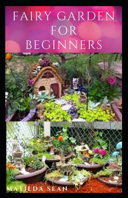 Fairy Garden for Beginners: Beginners guide on how to create or start a fairy garden for home decoration - Paperback