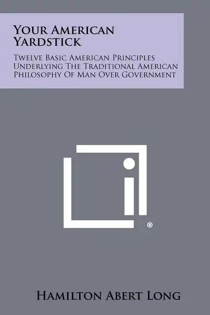 Your American Yardstick: Twelve Basic American Principles Underlying The Traditional American Philosophy Of Man Over Government - Paperback
