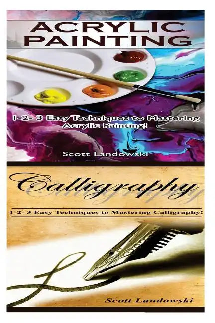 Acrylic Painting & Calligraphy: 1-2-3 Easy Techniques to Mastering Acrylic Painting! & 1-2-3 Easy Techniques to Mastering Calligraphy - Paperback