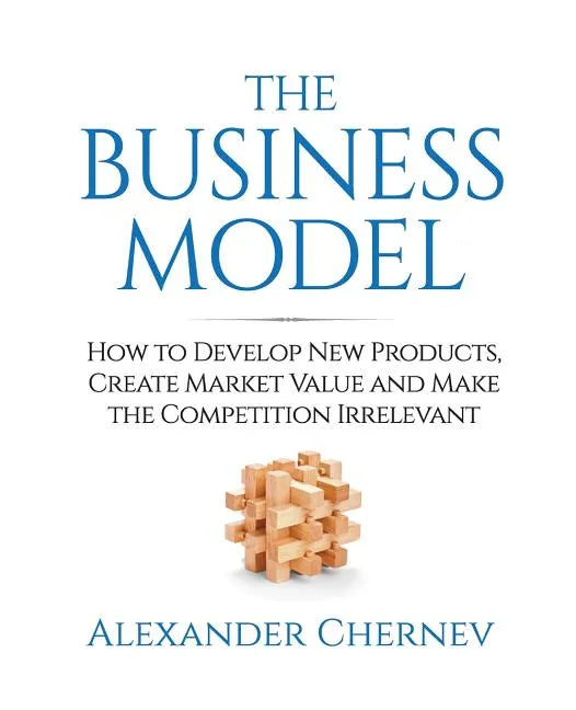 The Business Model: How to Develop New Products, Create Market Value and Make the Competition Irrelevant - Paperback