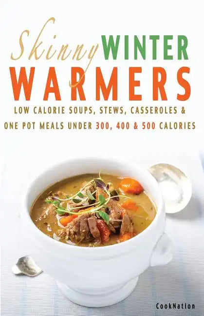 Skinny Winter Warmers Recipe Book: Low Calorie Soups, Stews, Casseroles & One Pot Meals Under 300, 400 & 500 Calories - Paperback