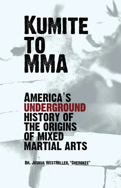 Kumite To MMA: America's underground history of the origins of mixed martial arts - Paperback