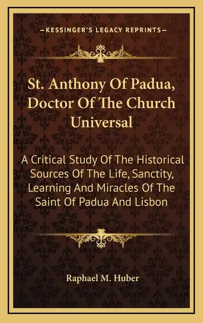St. Anthony of Padua, Doctor of the Church Universal: A Critical Study of the Historical Sources of the Life, Sanctity, Learning and Miracles of the S - Hardcover