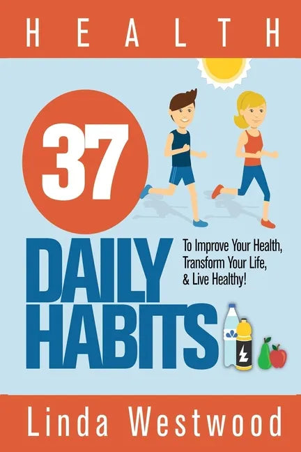 Health: 37 Daily Habits to Improve Your Health, Transform Your Life & Live Healthy! - Paperback