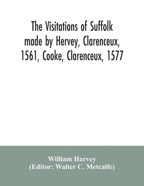 The visitations of Suffolk made by Hervey, Clarenceux, 1561, Cooke, Clarenceux, 1577, and Raven, Richmond herald, 1612, with notes and an appendix of - Paperback
