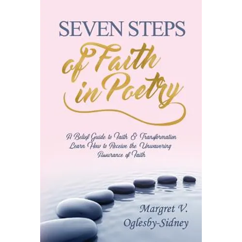 Seven Steps of Faith in Poetry: A Belief Guide to Faith & Transformation Learn How to Receive the Unwavering Assurance of Faith - Paperback