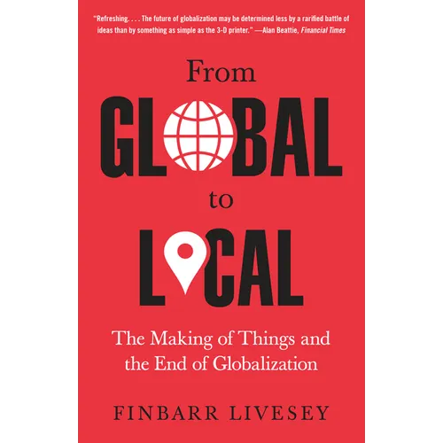 From Global to Local: The Making of Things and the End of Globalization - Paperback