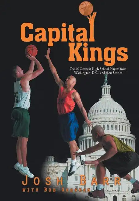 Capital Kings: The 25 Greatest High School Players from Washington, D.C., and their Stories - Hardcover