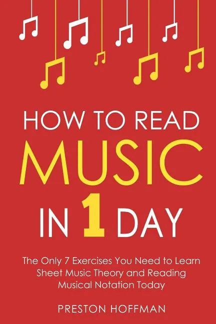 How to Read Music: In 1 Day - The Only 7 Exercises You Need to Learn Sheet Music Theory and Reading Musical Notation Today - Paperback
