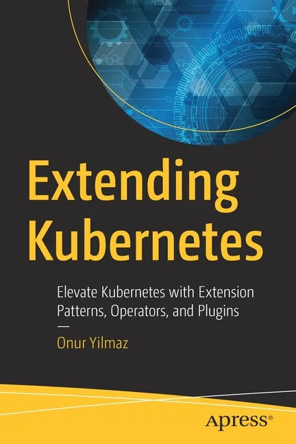 Extending Kubernetes: Elevate Kubernetes with Extension Patterns, Operators, and Plugins - Paperback