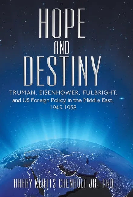 Hope and Destiny: Truman, Eisenhower, Fulbright, and Us Foreign Policy in the Middle East, 1945-1958 - Hardcover