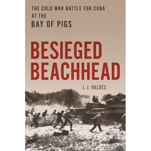 Besieged Beachhead: The Cold War Battle for Cuba at the Bay of Pigs - Hardcover