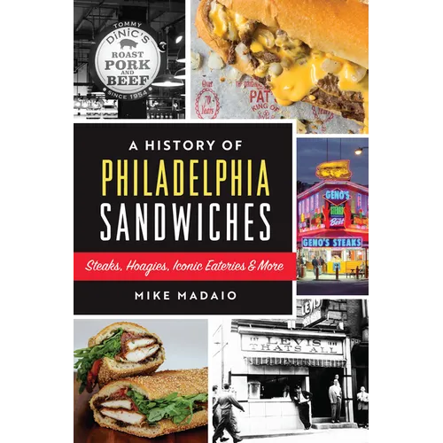 A History of Philadelphia Sandwiches: Steaks, Hoagies, Iconic Eateries & More - Paperback