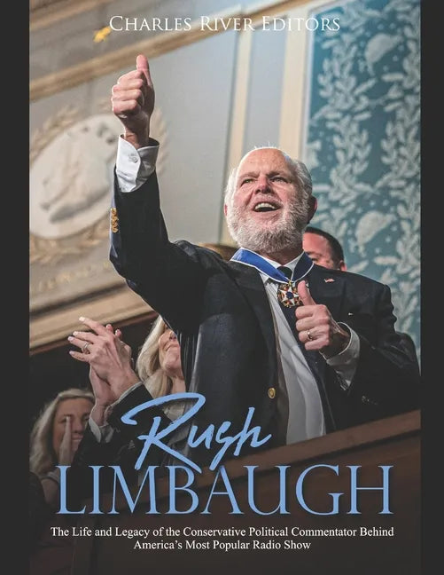 Rush Limbaugh: The Life and Legacy of the Conservative Political Commentator Behind America's Most Popular Radio Show - Paperback