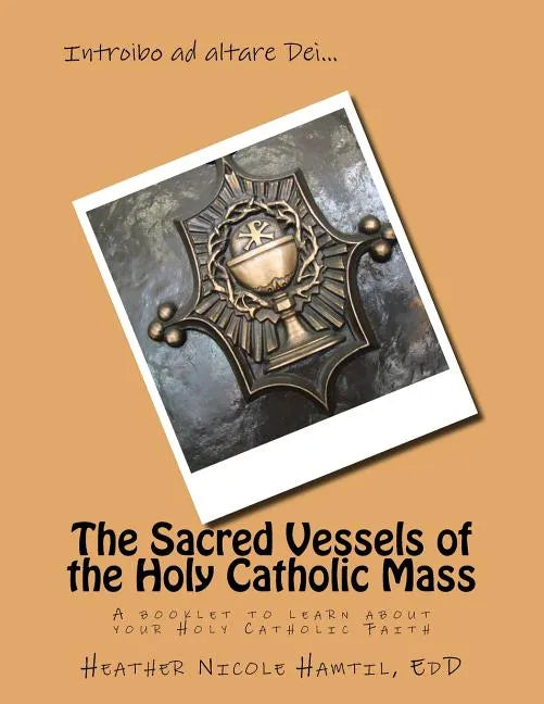 The Sacred Vessels of the Holy Catholic Mass: A booklet to learn about your Holy Catholic Faith - Paperback
