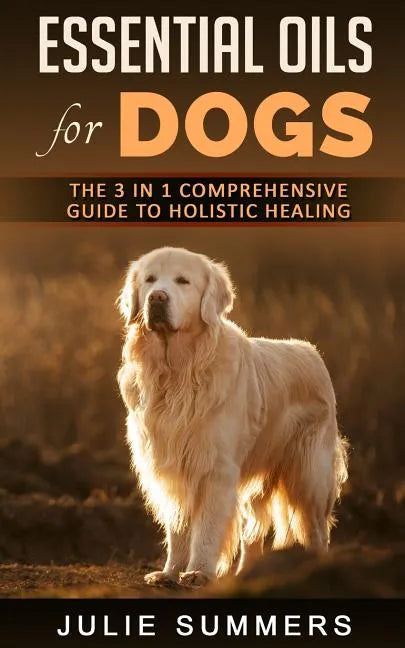 Essential Oils for Dogs: The Complete Guide to Safe and Simple Ways to Use Essential Oils for a Happier, Relaxed and Healthier Dog (Includes Es - Paperback