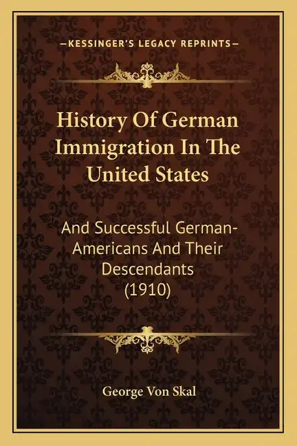 History Of German Immigration In The United States: And Successful German-Americans And Their Descendants (1910) - Paperback