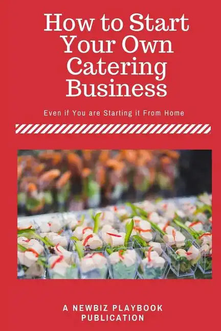 How To Start a Catering Business: Even if You are Starting it From Home - Paperback