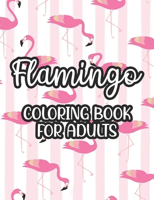 Flamingo Coloring Book For Adults: Stress And Anxiety Relief Coloring Pages, Illustrations And Designs Of Flamingos To Color - Paperback