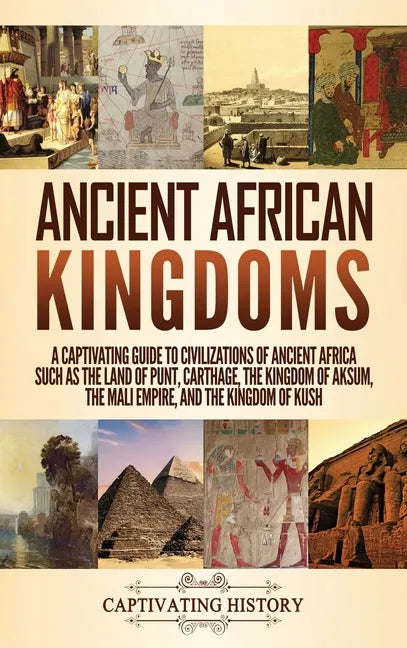 Ancient African Kingdoms: A Captivating Guide to Civilizations of Ancient Africa Such as the Land of Punt, Carthage, the Kingdom of Aksum, the M - Hardcover