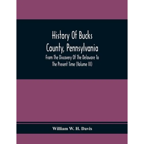 History Of Bucks County, Pennsylvania, From The Discovery Of The Delaware To The Present Time (Volume Iii) - Paperback