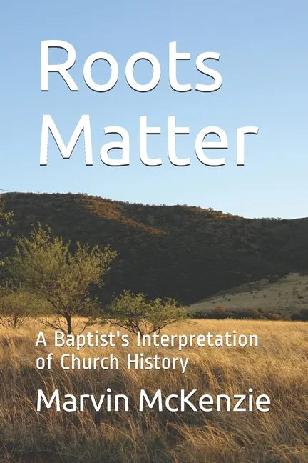 Roots Matter: A Baptist's Interpretation of Church History - Paperback