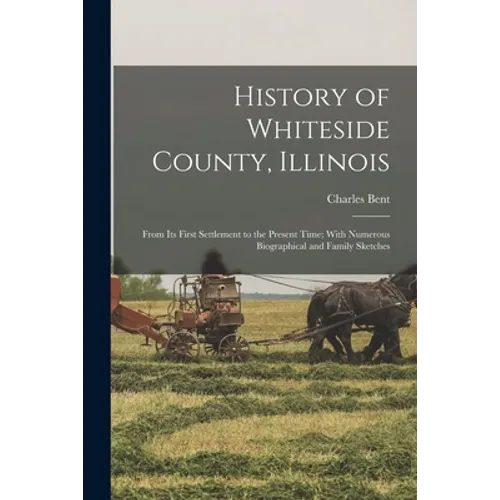 History of Whiteside County, Illinois: From Its First Settlement to the Present Time; With Numerous Biographical and Family Sketches - Paperback