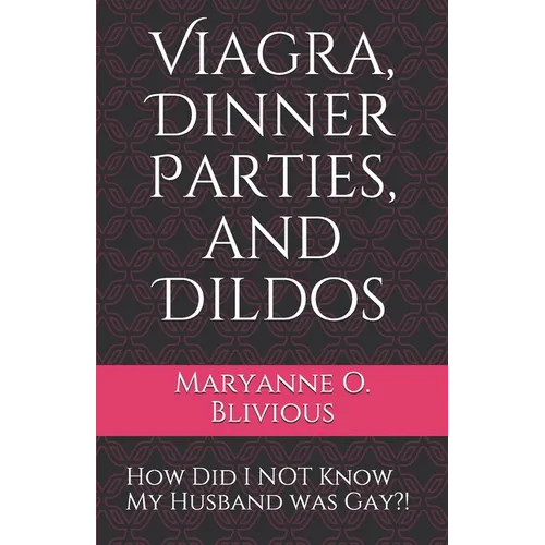 Viagra, Dinner Parties, and Dildos: How Did I NOT Know My Husband was Gay?! - Paperback