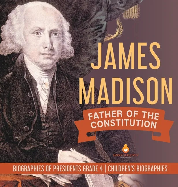 James Madison: Father of the Constitution Biographies of Presidents Grade 4 Children's Biographies - Hardcover