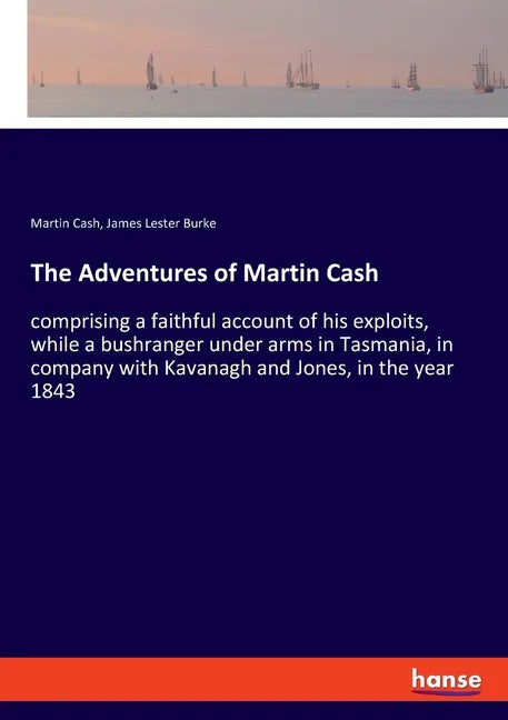 The Adventures of Martin Cash: comprising a faithful account of his exploits, while a bushranger under arms in Tasmania, in company with Kavanagh and - Paperback