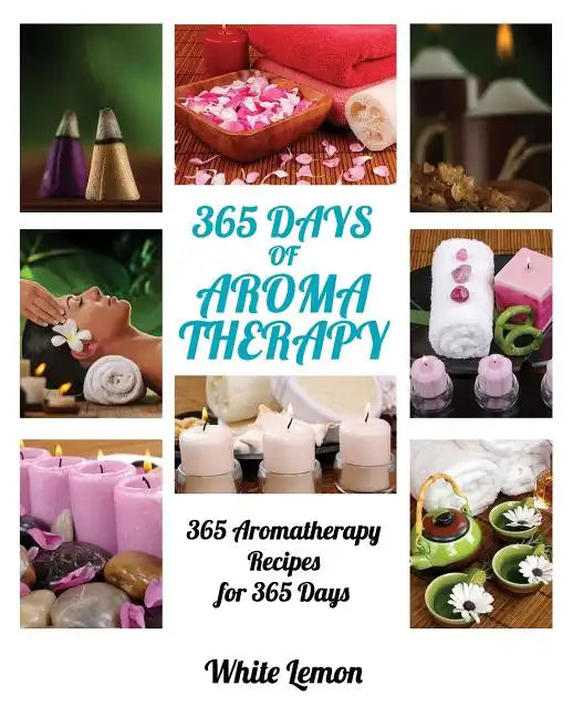Aromatherapy: 365 Days of Aromatherapy (Aromatherapy Recipes Guide Books For Beginners and Everyone, Aromatherapy for Weight Loss, E - Paperback