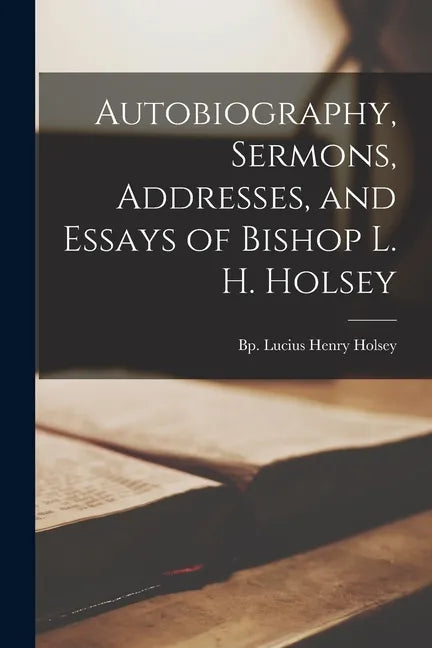 Autobiography, Sermons, Addresses, and Essays of Bishop L. H. Holsey - Paperback