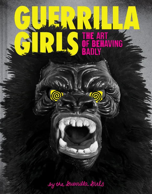 Guerrilla Girls: The Art of Behaving Badly - Hardcover