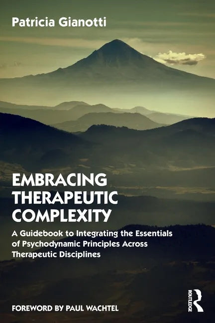 Embracing Therapeutic Complexity: A Guidebook to Integrating the Essentials of Psychodynamic Principles Across Therapeutic Disciplines - Paperback