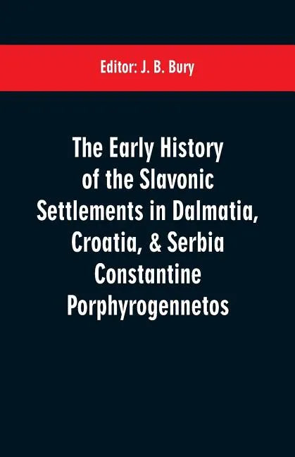 The early history of the Slavonic settlements in Dalmatia, Croatia, & Serbia Constantine Porphyrogennetos - Paperback