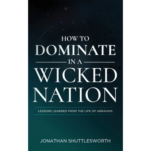 How to Dominate in a Wicked Nation: Lessons Learned From the Life of Abraham - Hardcover