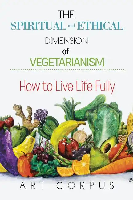 The Spiritual and Ethical Dimension of Vegetarianism: How to Live Life Fully - Paperback