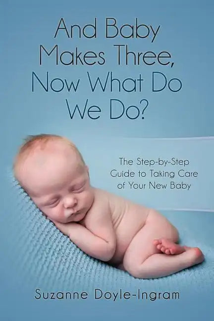 And Baby Makes Three: Now What Do We Do?: The Step-by-Step guide to taking care of your new baby - Paperback