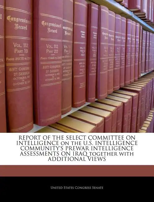 REPORT OF THE SELECT COMMITTEE ON INTELLIGENCE on the U.S. INTELLIGENCE COMMUNITY'S PREWAR INTELLIGENCE ASSESSMENTS ON IRAQ together with ADDITIONAL V - Paperback