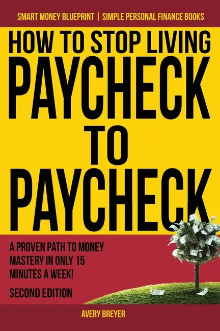 How to Stop Living Paycheck to Paycheck: A proven path to money mastery in only 15 minutes a week! - Paperback