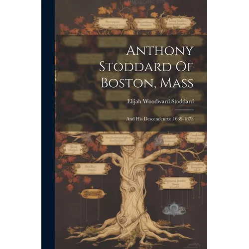 Anthony Stoddard Of Boston, Mass: And His Descendenrts: 1639-1873 - Paperback