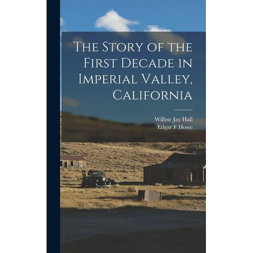 The Story of the First Decade in Imperial Valley, California - Hardcover