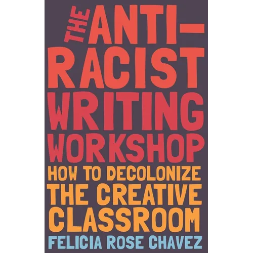 The Anti-Racist Writing Workshop: How to Decolonize the Creative Classroom - Hardcover