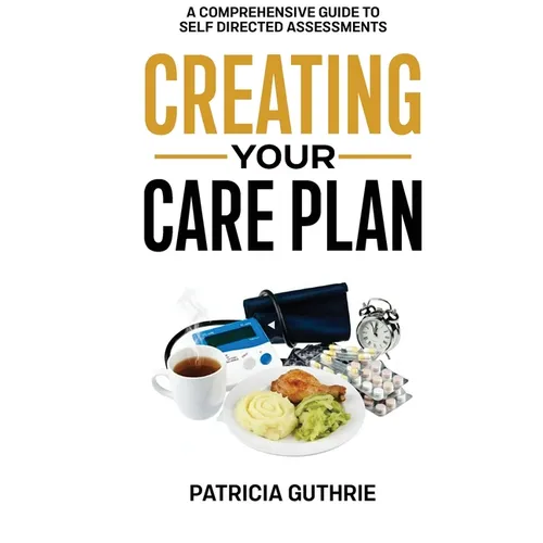 Creating Your Care Plan: A Comprehensive Guide to Self-Directed Assessments: Practical Steps For Planning Your Care, Getting The Most From Your Care A - Paperback