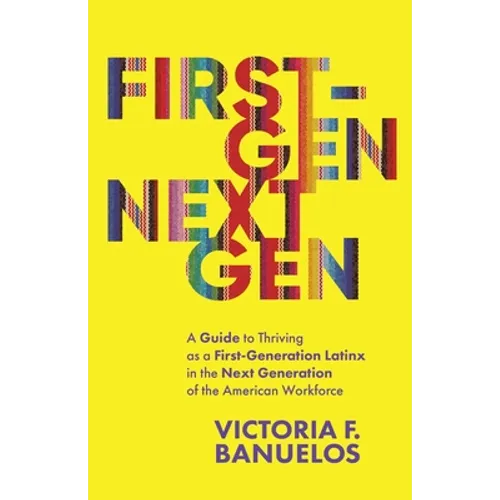 First-Gen, NextGen: A Guide to Thriving as a First-Generation Latinx in the Next Generation of the American Workforce - Paperback
