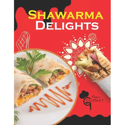 Shawarma Delights: Mastering Middle Eastern Cuisine at Home From Homemade Pita Bread to Flavorful Shawarma Recipes (55 Recipes) - Paperback