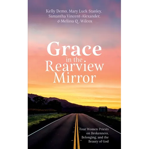 Grace in the Rearview Mirror: Four Women Priests on Brokenness, Belonging, and the Beauty of God - Paperback