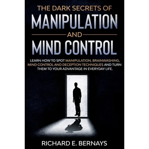 The Dark Secrets of Manipulation and Mind Control: Learn how to spot manipulation, brainwashing, mind control and deception techniques and turn them t - Paperback