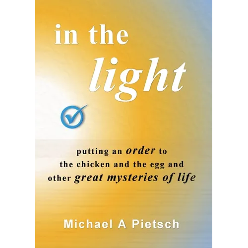 In the Light: Putting an order to the chicken and the egg and other great mysteries of life - Paperback