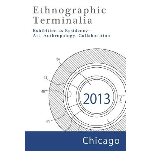 Ethnographic Terminalia, Chicago, 2013: Exhibition as Residency--Art, Anthropology, Collaboration - Paperback